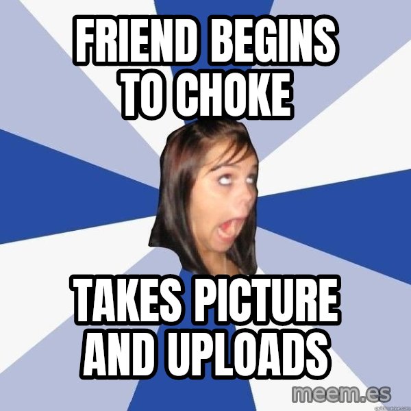 Annoying Facebook Girl meme: friend begins to choke / takes picture and uploads