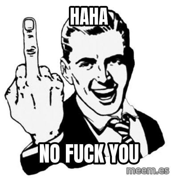Lol Fuck You meme: Haha / no fuck you