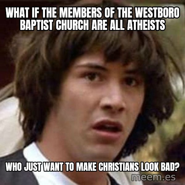 Conspiracy Keanu meme: What if the members of the westboro baptist church are all atheists / who just want to make christians look bad?