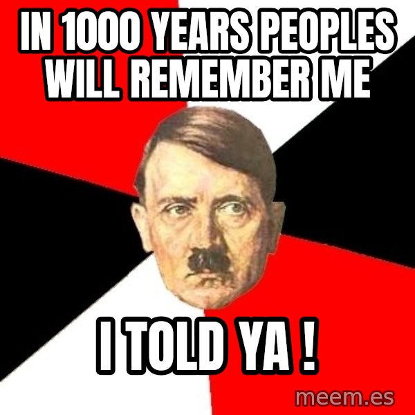 Advice Hitler meme: in 1000 years peoples will remember me / i TOLD YA !