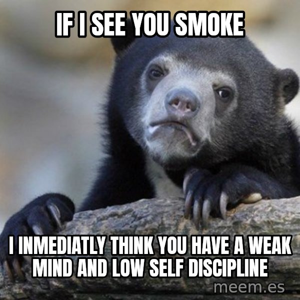 Confession Bear meme: If i see you smoke / i inmediatly think you have a weak mind and low self discipline