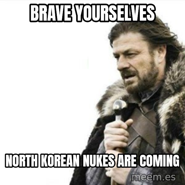 Prepare yourself meme: brave yourselves / north korean nukes are coming