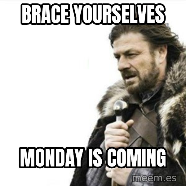 Prepare yourself meme: BRACE YOURSELVES / MONDAY IS COMING