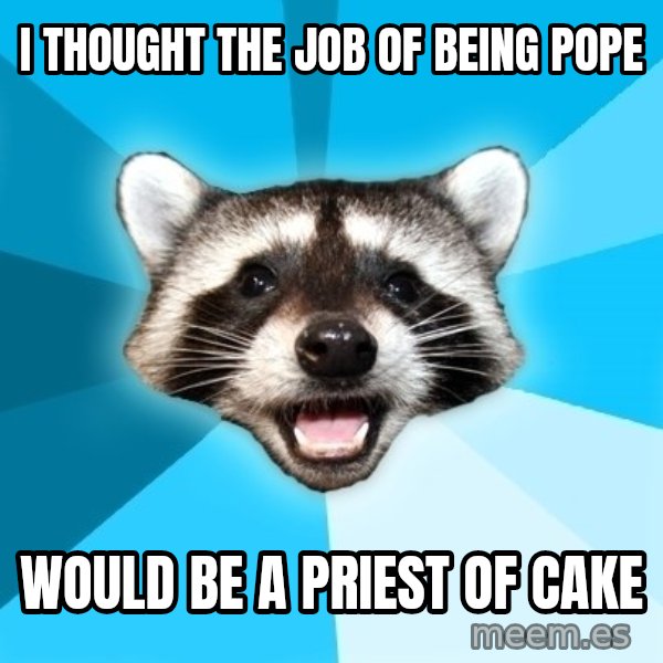Lame Pun Coon meme: I thought the job of being pope / would be a priest of cake