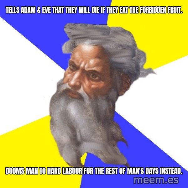 Advice God meme: Tells Adam & Eve that they will die if they eat the forbidden fruit. / DOOMS MAN TO HARD LABOUR FOR THE REST OF MAN'S DAYS instead.