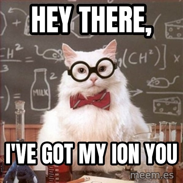Science Cat meme: Hey there, / I've got my ion you