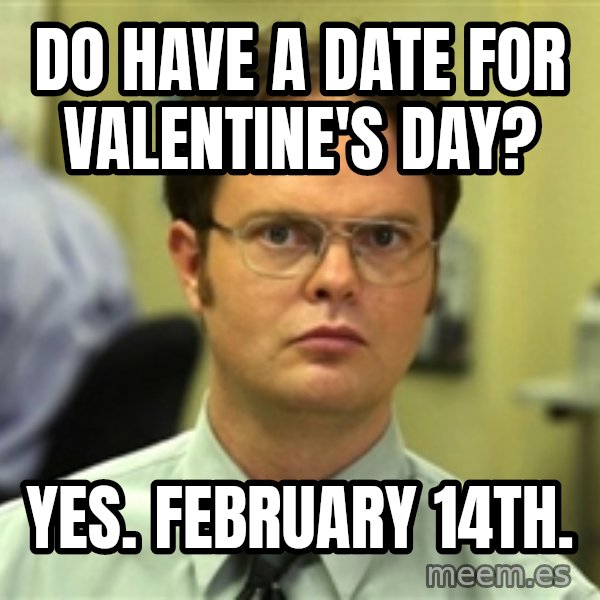 Dwight Schrute meme: Do have a date for valentine's day? / Yes. February 14th.