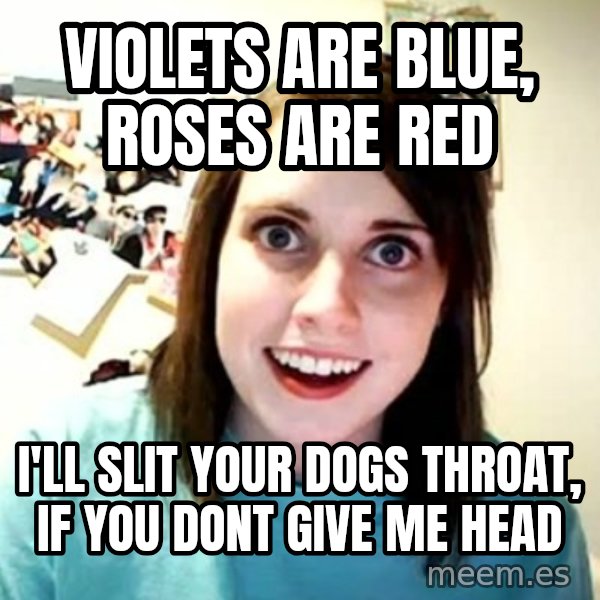 Overly Attached Girlfriend meme: Violets are Blue, roses are red / i'll slit your dogs throat, if you dont give me head