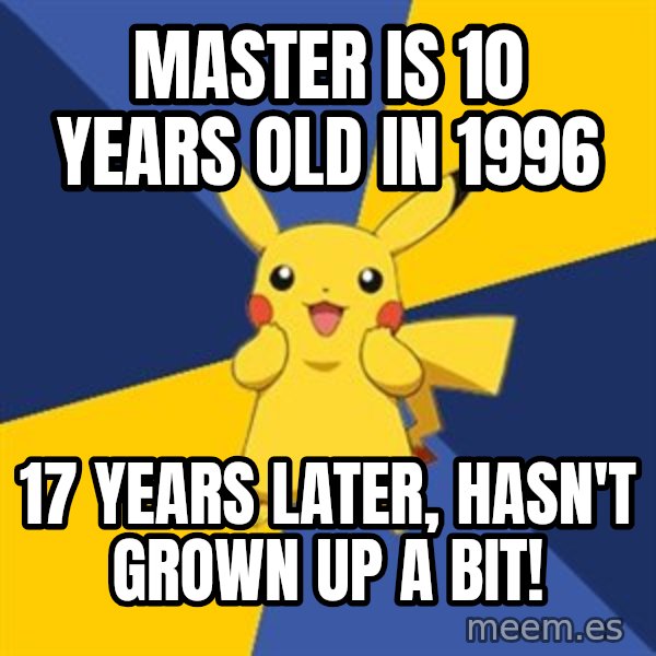 Pokemon Logic  meme: Master is 10 Years Old in 1996 / 17 Years later, hasn't grown up a bit!