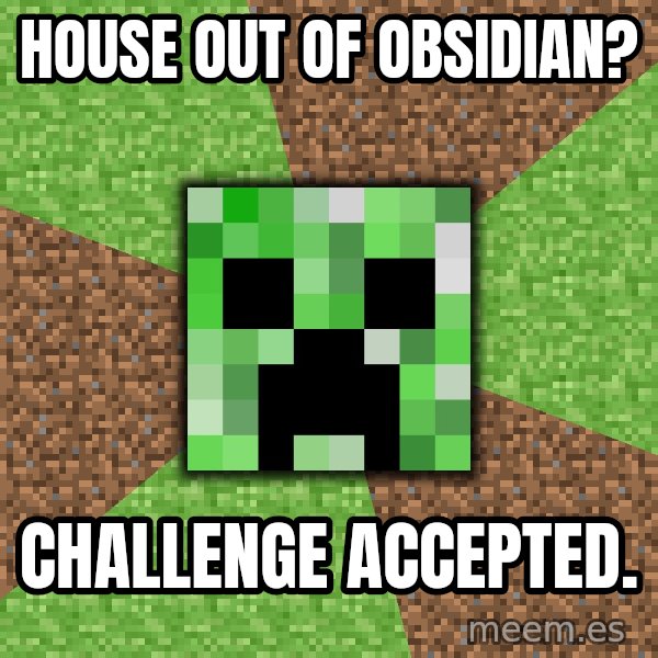 Minecraft Creeper meme: House out of OBSIDIAN? / challenge accepted.
