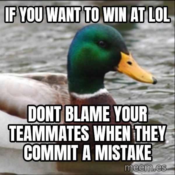 Actual Advice Mallard 1 meme: If you want to win at lol / dont blame your teammates when they commit a mistake