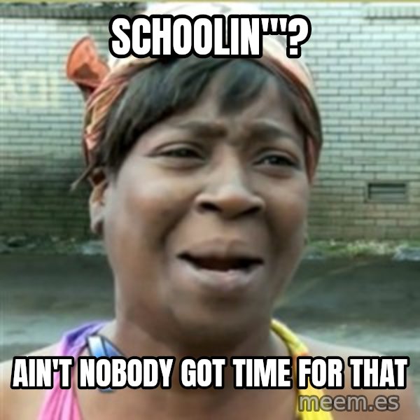Ain't Nobody got time fo that meme: Schoolin'"? / Ain't nobody got time for that