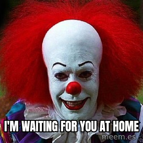 Pennywise the Clown meme: I'M WAITING FOR YOU AT HOME