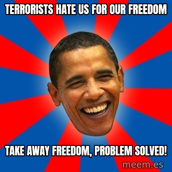 Obama meme: terrorists hate us for our freedom / take away freedom, problem solved!