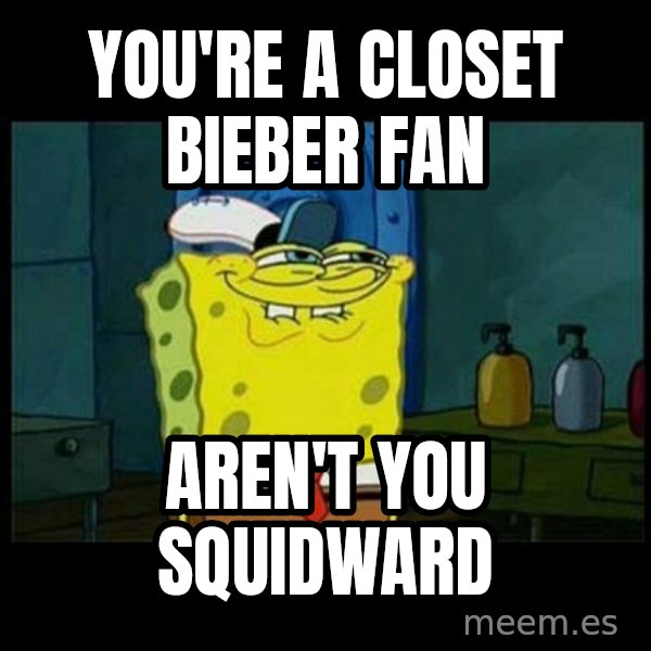 Don't you, Squidward? meme: You're a closet Bieber Fan / Aren't You Squidward