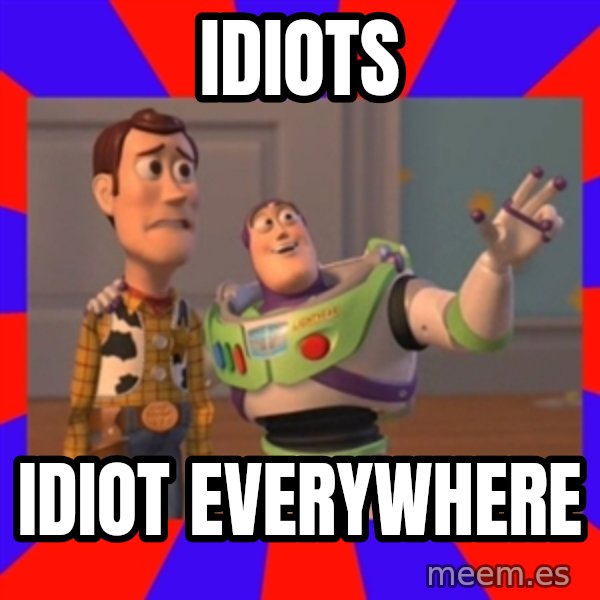 Everywhere meme: IDIOTS / IDIOT EVERYWHERE
