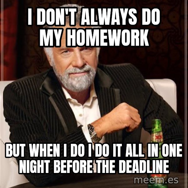 The Most Interesting Man In The World meme: I don't always do my homework / but when I do I do it all in one night before the deadline