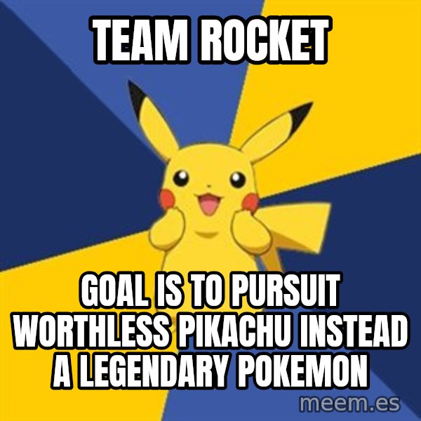 Pokemon Logic  meme: Team Rocket / Goal is to pursuit worthless pikachu instead a legendary pokemon
