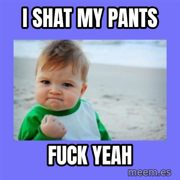 Baby fist meme: i shat my pants / fuck yeah