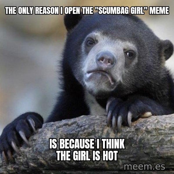 Confession Bear meme: The only reason i open the "scumbag girl" meme / is because i think the girl is hot
