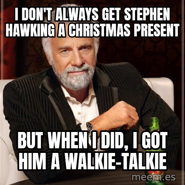 The Most Interesting Man In The World meme: i don't always get stephen hawking a christmas present / but when I did, I got him a walkie-talkie