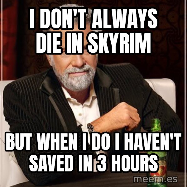 The Most Interesting Man In The World meme: I don't always die in skyrim / but when i do i haven't saved in 3 hours