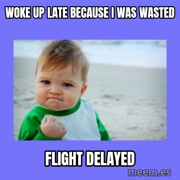 Baby fist meme: Woke up late because I was wasted / Flight delayed