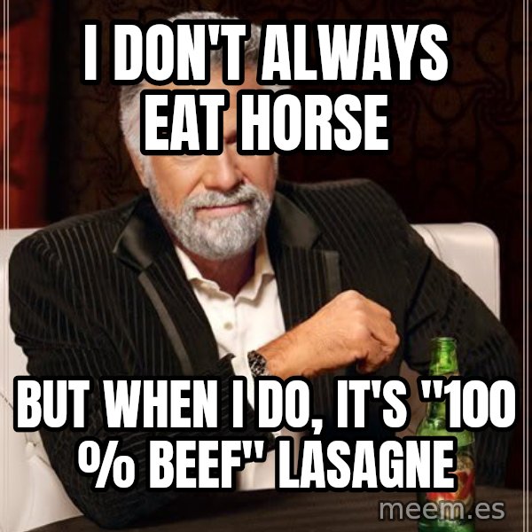 The Most Interesting Man In The World meme: I don't always eat horse / but when i do, it's "100 % beef" lasagne