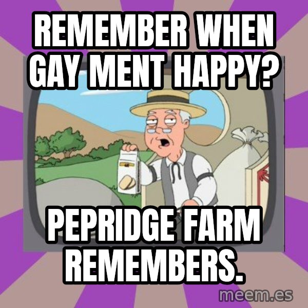 Pepperidge Farm Remembers Meme meme: REMEMBER WHEN GAY MENT HAPPY? / PEPRIDGE FARM REMEMBERS.