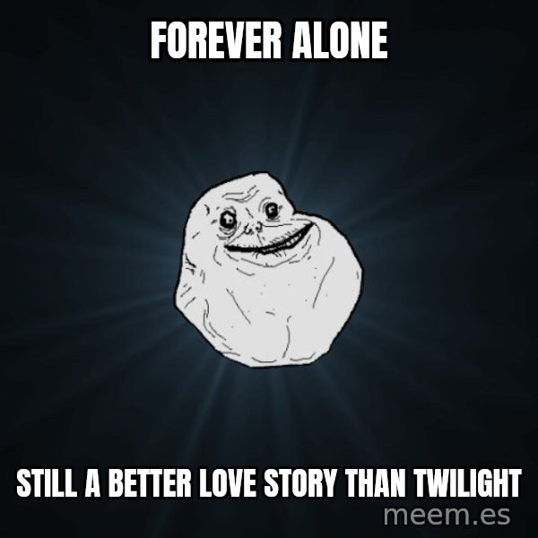 Forever Alone meme: FOREVER ALONE / STILL A BETTER LOVE STORY   THAN TWILIGHT