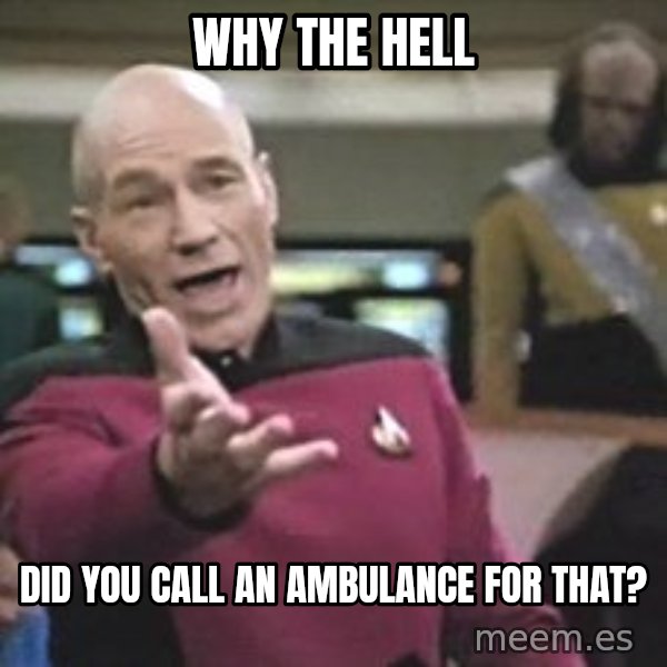 Captain Picard meme: WHY THE HELL / DID YOU CALL AN AMBULANCE FOR THAT?