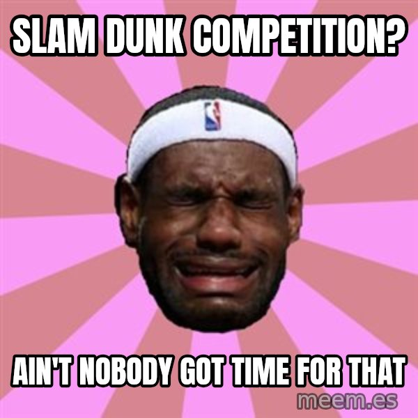 LeBron James meme: slam dunk competition? / ain't nobody got time for that