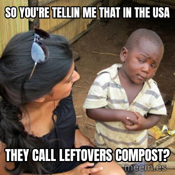 skeptical black kid meme: So you're tellin me that in the USA / they call leftovers compost?