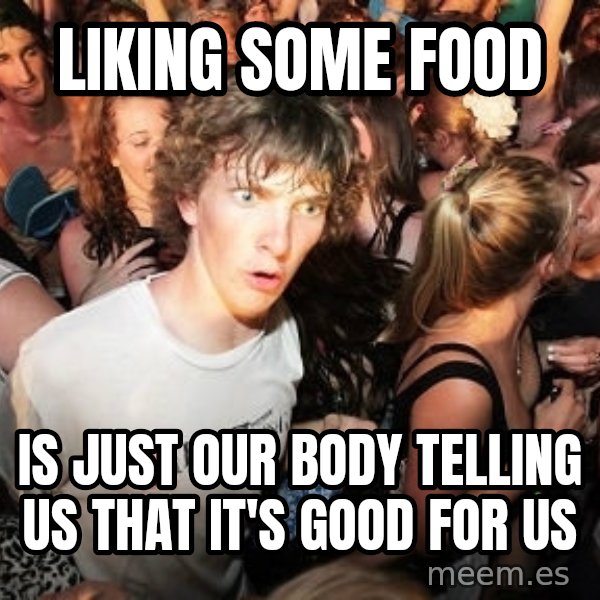 Sudden Realization Ralph meme: liking some food / is just our body telling us that it's good for us