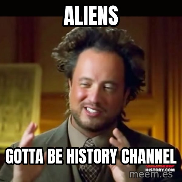 History guy meme: Aliens / Gotta be history channel