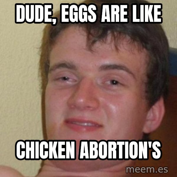 really high guy meme: dude, eggs are like / Chicken abortion's