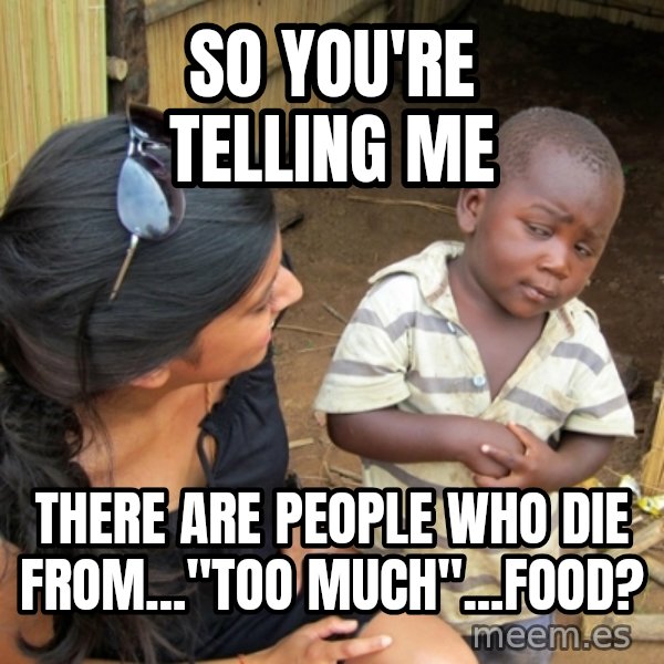 you mean to tell me black kid meme: So you're telling me / there are people who die from..."too much"...food?