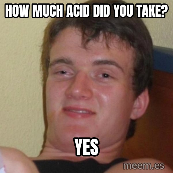 Stoner Stanley meme: HOW MUCH ACID DID YOU TAKE? / YES