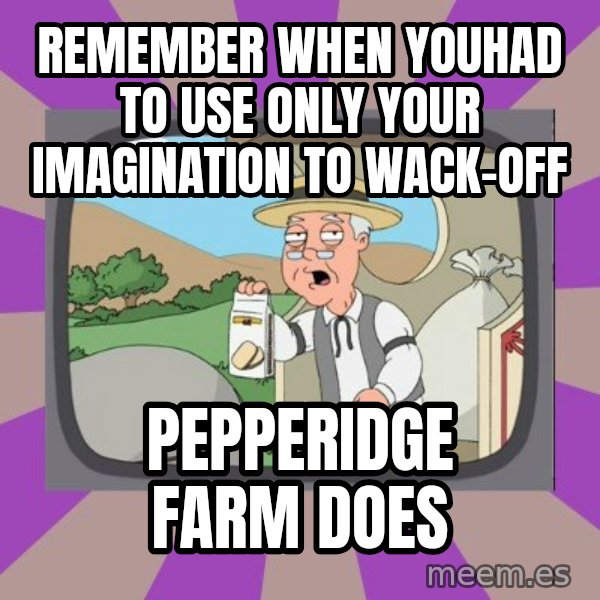 Pepperidge Farm Remembers FG meme: remember when youhad to use only your imagination to wack-off / pepperidge farm does