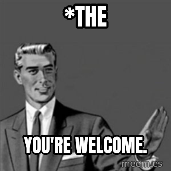 Correction Guy meme: *the / You're welcome.