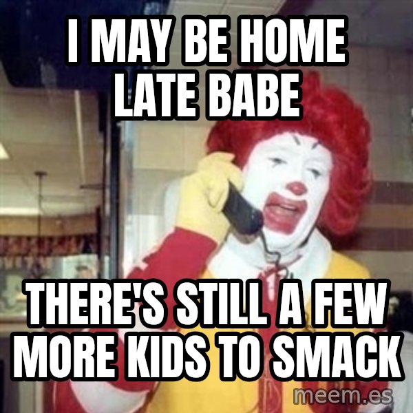 Ronald Mcdonald Call meme: i may be home late babe / there's still a few more kids to smack