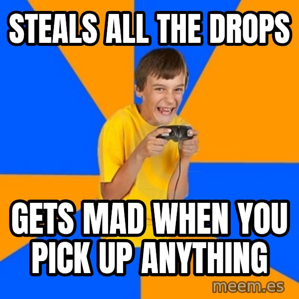 Annoying Gamer Kid meme: steals all the drops / gets mad when you pick up anything