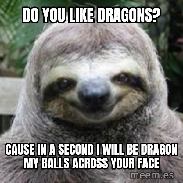 Sexual Sloth meme: do you like dragons? / cause in a second i will be dragon my balls across your face