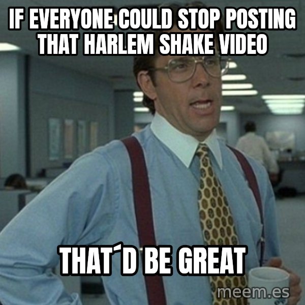 Office Space That Would Be Great meme: if everyone could stop posting that harlem shake video / That´d be great