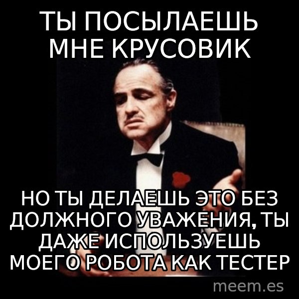The Godfather meme: ТЫ посылаешь мне крусовик / но ты делаешь это без должного уважения, ты даже используешь моего робота как тестер