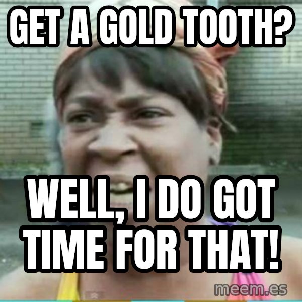 Sweet Brown Meme meme: Get a gold tooth? / Well, I Do got time for that!