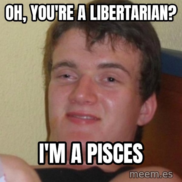Stoner Stanley meme: oh, you're a libertarian? / I'm a pisces