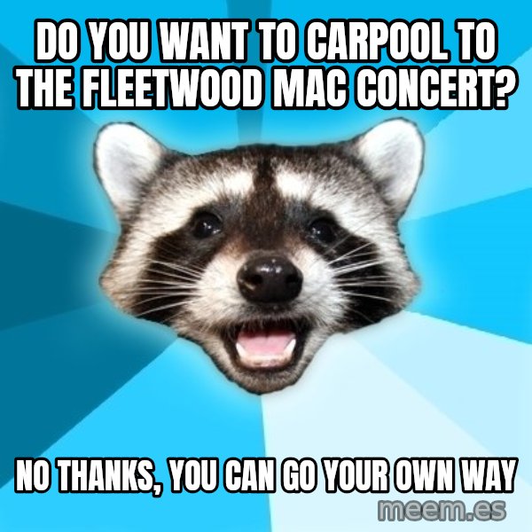Lame Pun Coon meme: Do you want to carpool to the fleetwood mac concert? / no thanks, you can go your own way