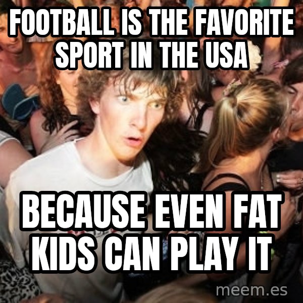Sudden Realization Ralph meme: Football is the favorite sport in the usa / because even fat kids can play it