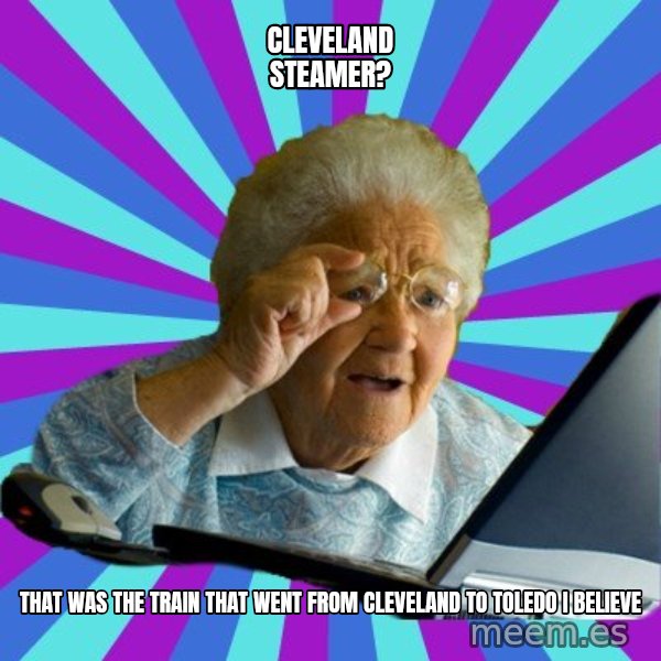 old lady meme: cleveland steamer? / that was the train that went from cleveland to toledo i believe